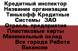 Кредитный инспектор › Название организации ­ Тинькофф Кредитные Системы, ЗАО › Отрасль предприятия ­ Пластиковые карты › Минимальный оклад ­ 85 000 - Все города Работа » Вакансии   . Мурманская обл.,Оленегорск г.